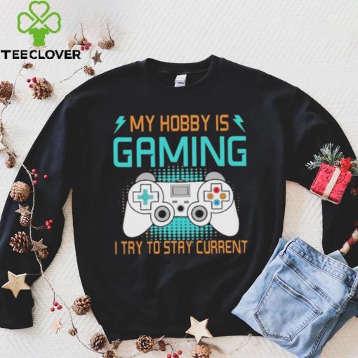 My hobby is gaming i try to stay current hoodie, sweater, longsleeve, shirt v-neck, t-shirt