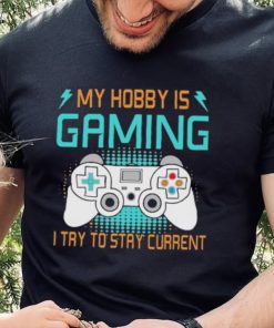 My hobby is gaming i try to stay current hoodie, sweater, longsleeve, shirt v-neck, t-shirt