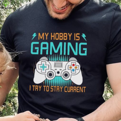 My hobby is gaming i try to stay current hoodie, sweater, longsleeve, shirt v-neck, t-shirt