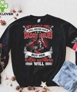 My little girl will never have daddy issues but her future boyfriend will t shirt