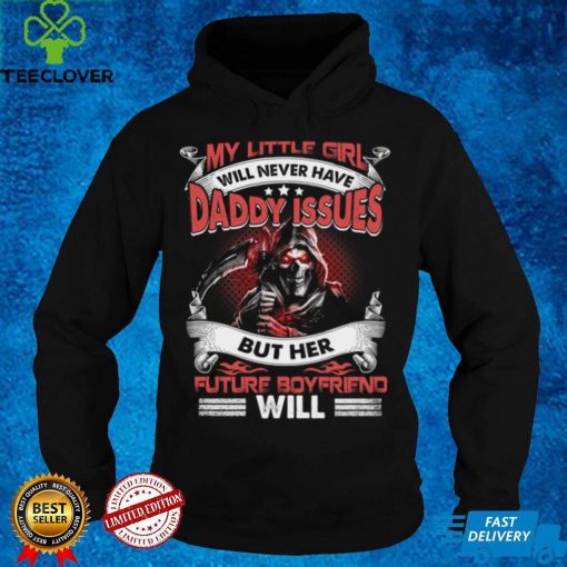 My little girl will never have daddy issues but her future boyfriend will t hoodie, sweater, longsleeve, shirt v-neck, t-shirt