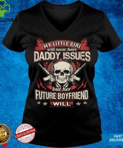 My little girl will never have daddy issues her future boyfriend will t shirt