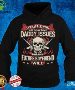 My little girl will never have daddy issues her future boyfriend will t hoodie, sweater, longsleeve, shirt v-neck, t-shirt