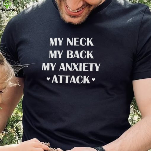 My neck my back my anxiety attack 2022 hoodie, sweater, longsleeve, shirt v-neck, t-shirt