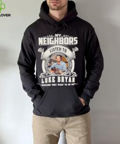 My neighbors listen to luke bryan whether they want to or not hoodie, sweater, longsleeve, shirt v-neck, t-shirt