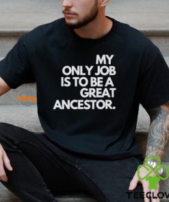 My only job is to be a great ancestor shirt