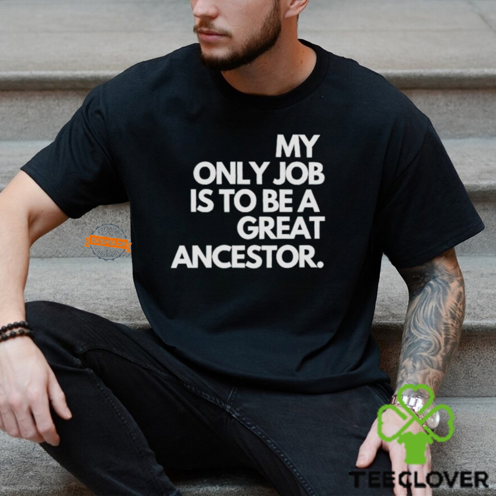 My only job is to be a great ancestor shirt My only job is to be a great ancestor shirt
