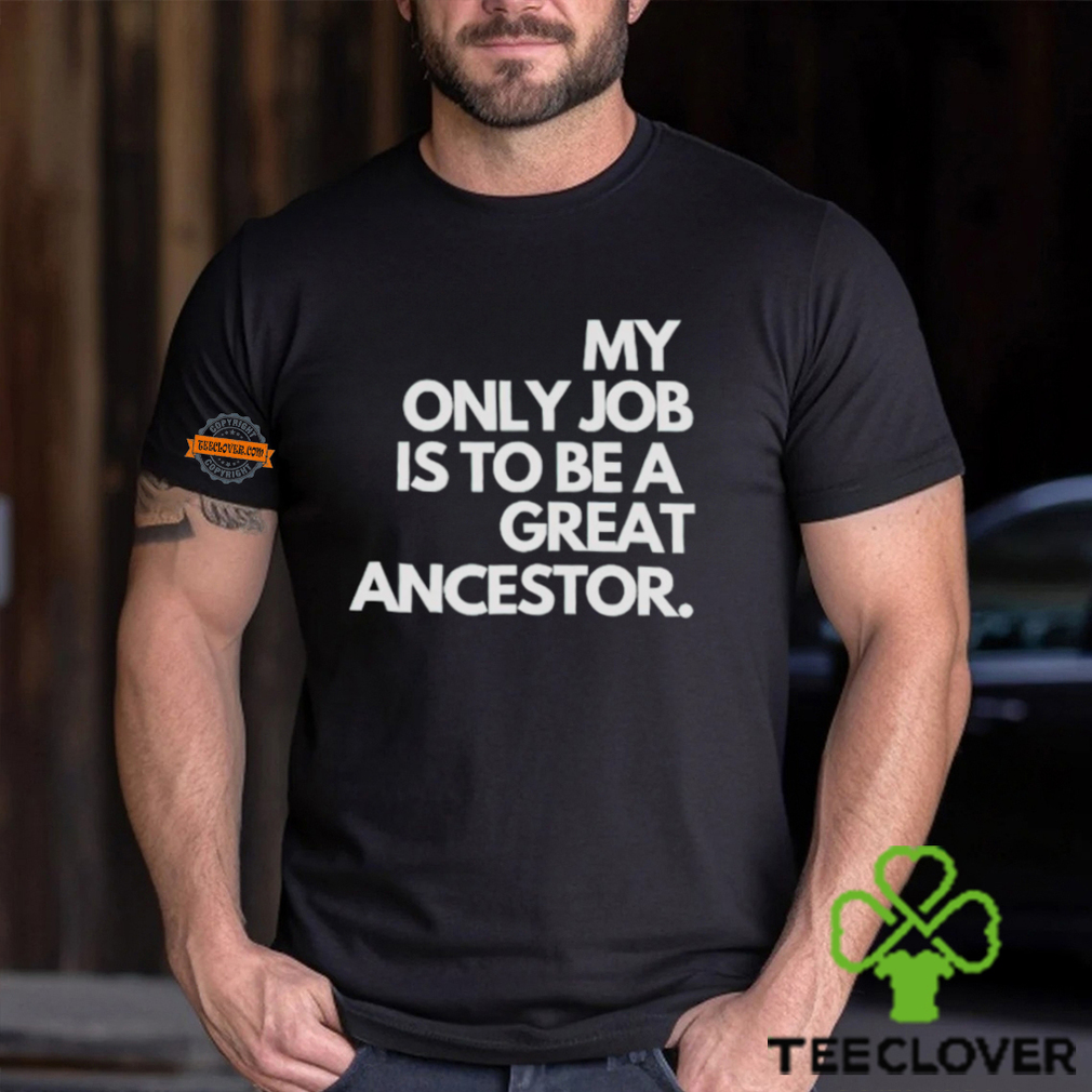My only job is to be a great ancestor shirt My only job is to be a great ancestor shirt