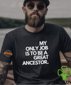 My only job is to be a great ancestor shirt