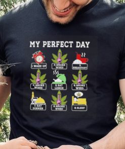 My perfect day wake up smoke weed breakfast eat lunch eat dinner sleep shirt