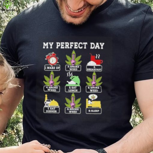 My perfect day wake up smoke weed breakfast eat lunch eat dinner sleep hoodie, sweater, longsleeve, shirt v-neck, t-shirt