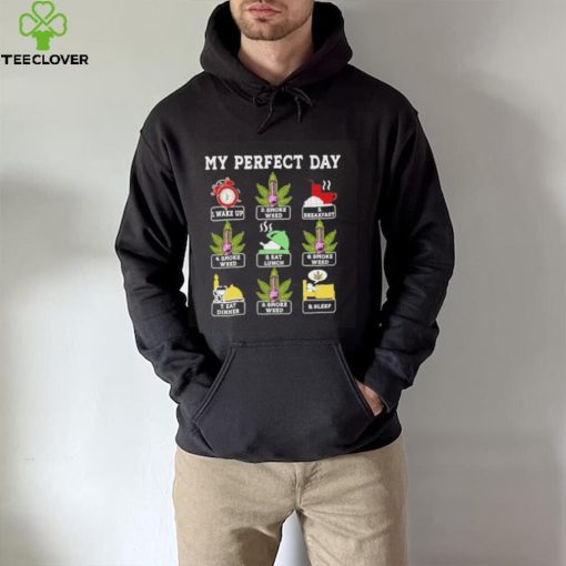 My perfect day wake up smoke weed breakfast eat lunch eat dinner sleep hoodie, sweater, longsleeve, shirt v-neck, t-shirt