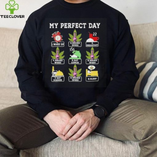 My perfect day wake up smoke weed breakfast eat lunch eat dinner sleep hoodie, sweater, longsleeve, shirt v-neck, t-shirt