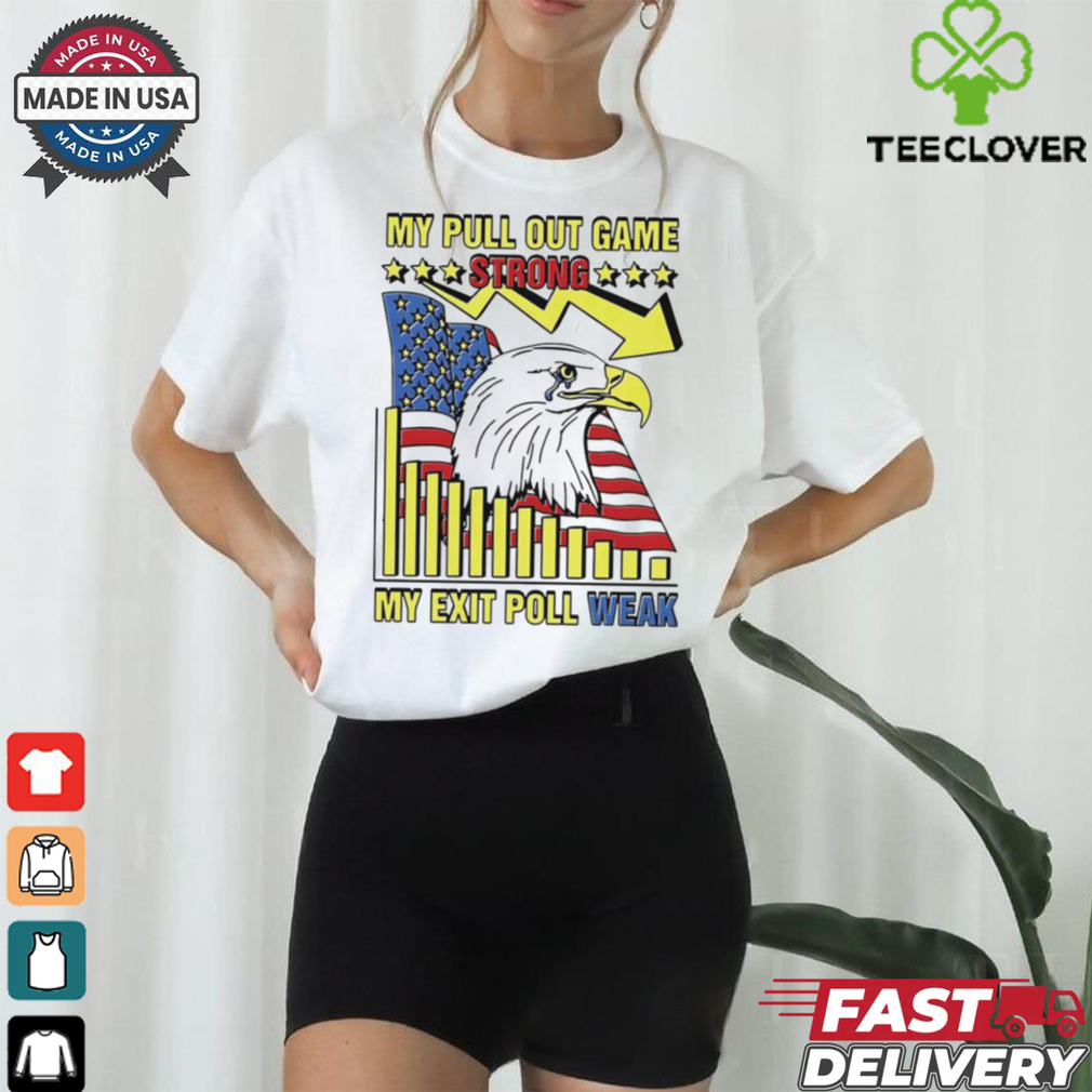 My pull out game strong my exit poll weak Eagle America shirt My pull out game strong my exit poll weak Eagle America shirt