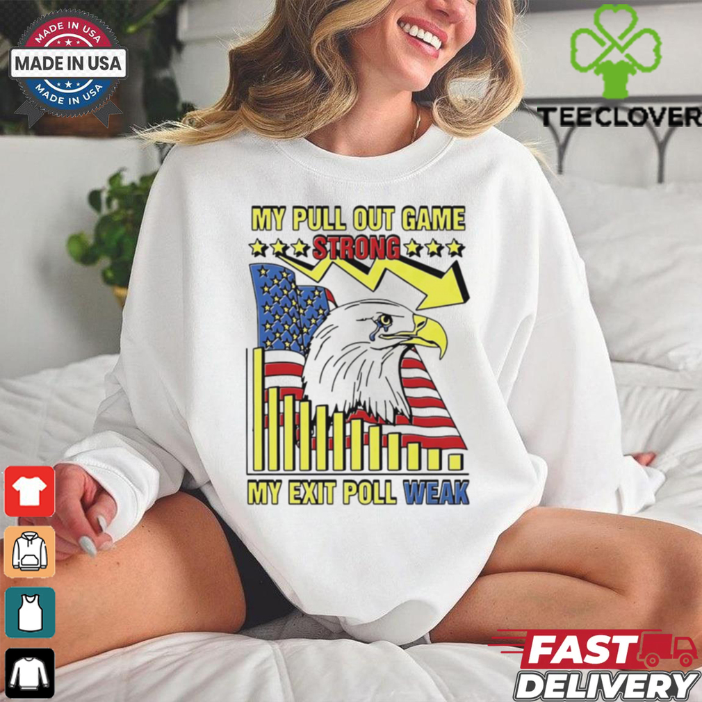 My pull out game strong my exit poll weak Eagle America shirt My pull out game strong my exit poll weak Eagle America shirt