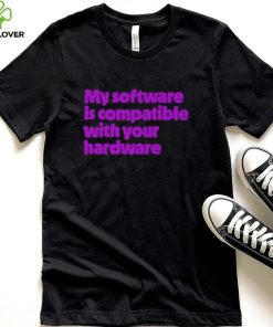 My software is compatible with your hardware shirt