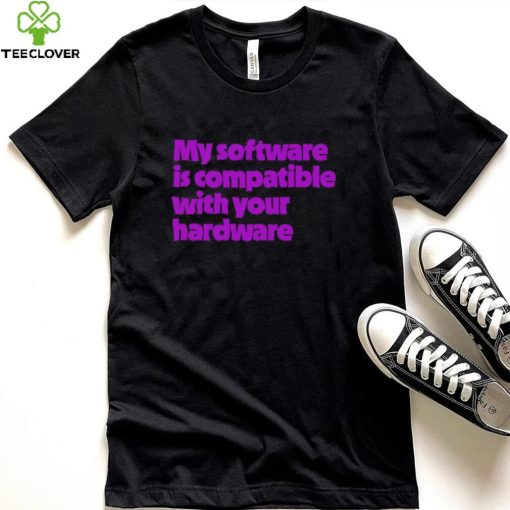 My software is compatible with your hardware hoodie, sweater, longsleeve, shirt v-neck, t-shirt