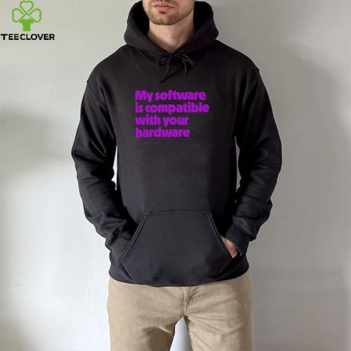 My software is compatible with your hardware hoodie, sweater, longsleeve, shirt v-neck, t-shirt