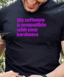 My software is compatible with your hardware hoodie, sweater, longsleeve, shirt v-neck, t-shirt