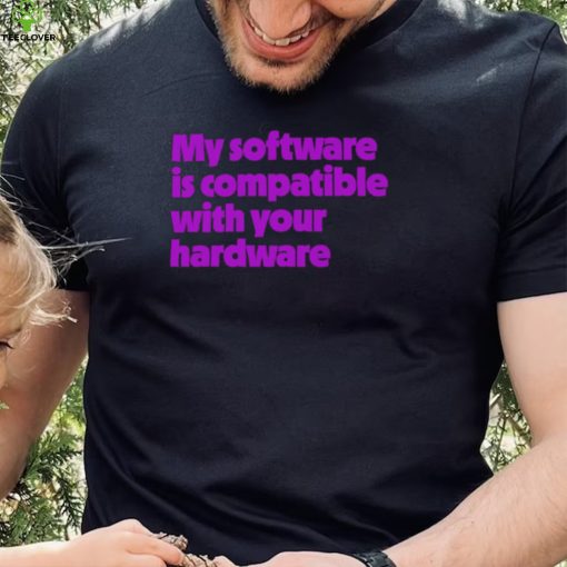 My software is compatible with your hardware hoodie, sweater, longsleeve, shirt v-neck, t-shirt