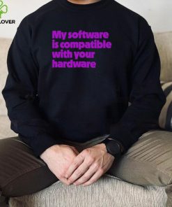 My software is compatible with your hardware hoodie, sweater, longsleeve, shirt v-neck, t-shirt