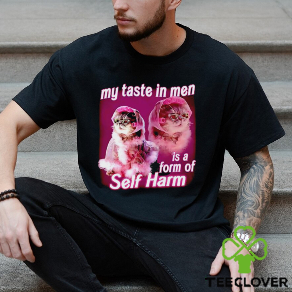 My taste in Men is a form of Self Harm Cat Meme Funny shirt My taste in Men is a form of Self Harm Cat Meme Funny shirt