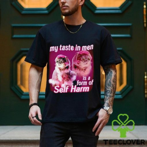 My taste in Men is a form of Self Harm Cat Meme Funny shirt