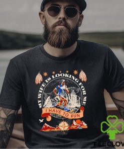 My wife is looking for me I have to run funny shirt 2 My wife is looking for me I have to run funny shirt