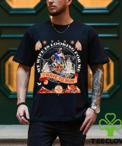 My wife is looking for me I have to run funny shirt 3 My wife is looking for me I have to run funny shirt