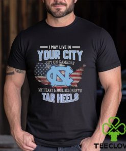 NC Tar Heels I May Live In Your City But On Gameday My Heart & Soul Belongs To Tar Heels T shirt 2 NC Tar Heels I May Live In Your City But On Gameday My Heart & Soul Belongs To Tar Heels T shirt