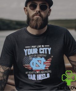 NC Tar Heels I May Live In Your City But On Gameday My Heart & Soul Belongs To Tar Heels T shirt 3 NC Tar Heels I May Live In Your City But On Gameday My Heart & Soul Belongs To Tar Heels T shirt
