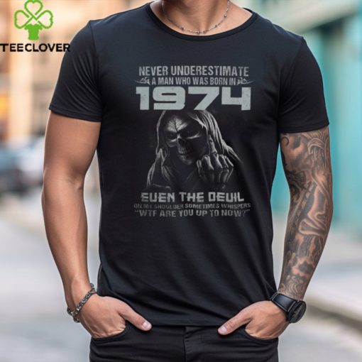 NEVER UNDERESTIMATE A MAN WHO WAS BORN IN 1974 shirt