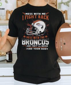 NFL Football denver broncos mess with me I fight back mess with my team and they’ll never find your body Shirt