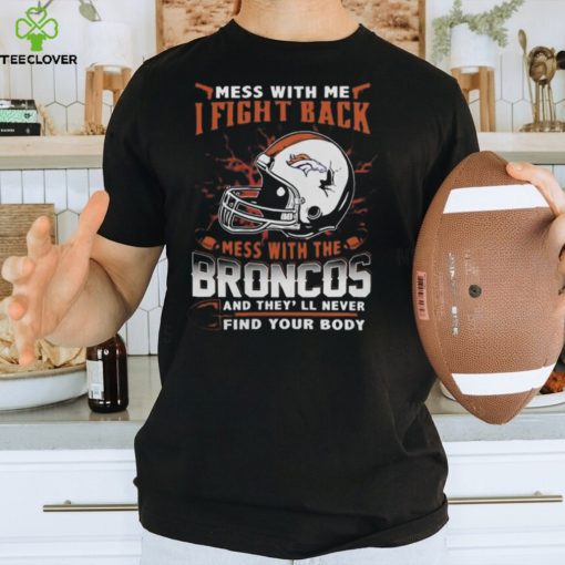 NFL Football denver broncos mess with me I fight back mess with my team and they’ll never find your body Shirt