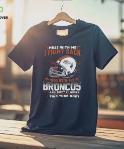 NFL Football denver broncos mess with me I fight back mess with my team and they’ll never find your body Shirt