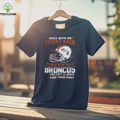 NFL Football denver broncos mess with me I fight back mess with my team and they’ll never find your body Shirt