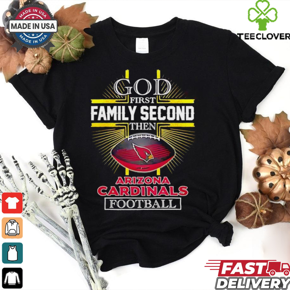 NFL God first family second then Arizona Cardinals Football 2025 shirt NFL God first family second then Arizona Cardinals Football 2025 shirt