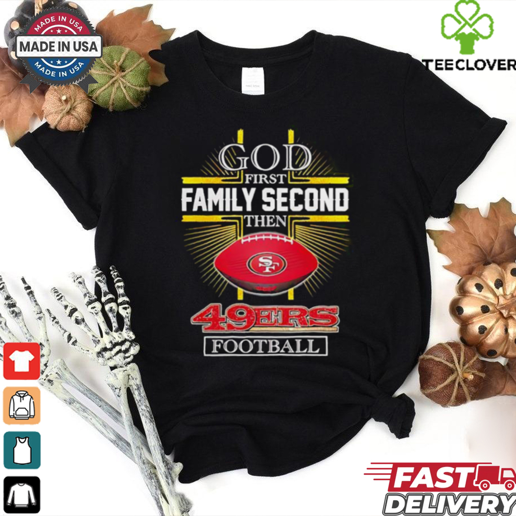 NFL God first family second then San Francisco 49ers Football 2025 shirt NFL God first family second then San Francisco 49ers Football 2025 shirt