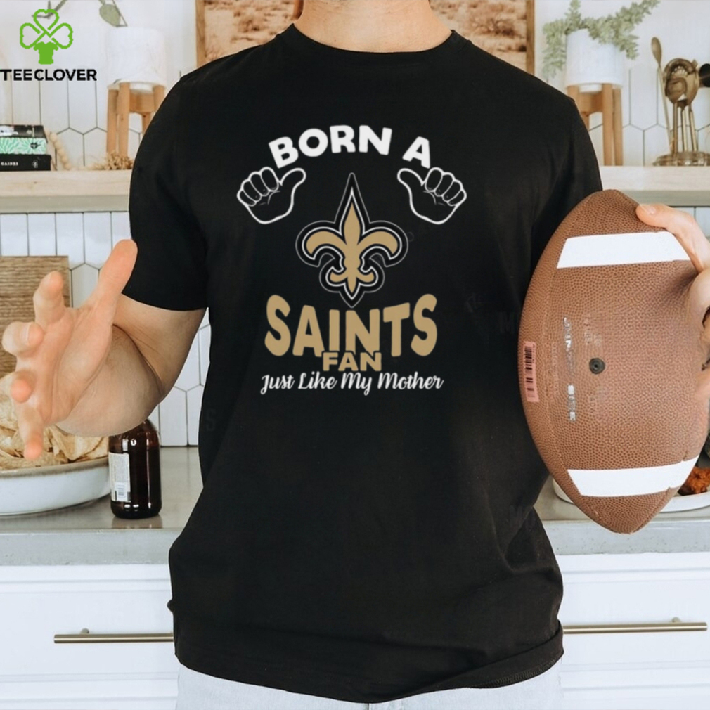 NFL New Orleans Saints Born A Fan Just Like My Mother T Shirt NFL New Orleans Saints Born A Fan Just Like My Mother T Shirt