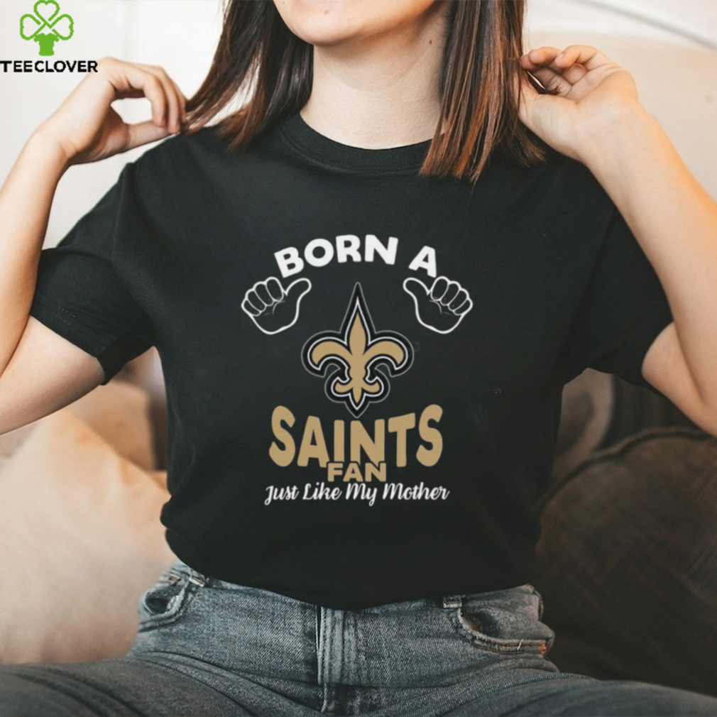 NFL New Orleans Saints Born A Fan Just Like My Mother T Shirt NFL New Orleans Saints Born A Fan Just Like My Mother T Shirt