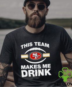 NFL San Francisco 49ers This Team Makes Me Drink Shirt