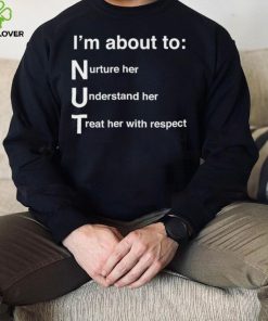 NUT Nurture Her Understand Her Treat Her With Respect Shirt