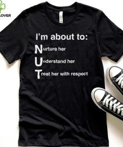 NUT Nurture Her Understand Her Treat Her With Respect Shirt