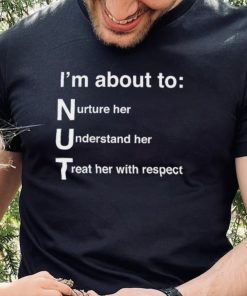 NUT Nurture Her Understand Her Treat Her With Respect Shirt