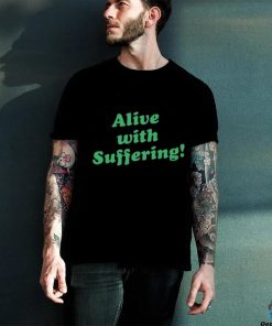 Alive With Suffering Shirt.