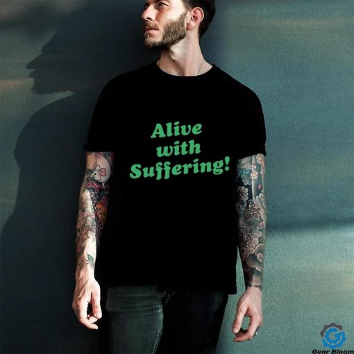 Alive With Suffering Shirt.