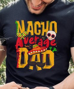 Nacho Average Dad Mexican Daddy Cinco De Mayo Father’s Day Unisex T shirt