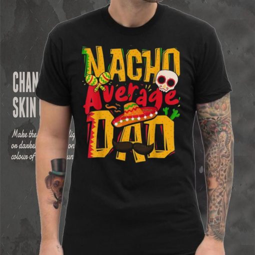 Nacho Average Dad Mexican Daddy Cinco De Mayo Father’s Day Unisex T shirt