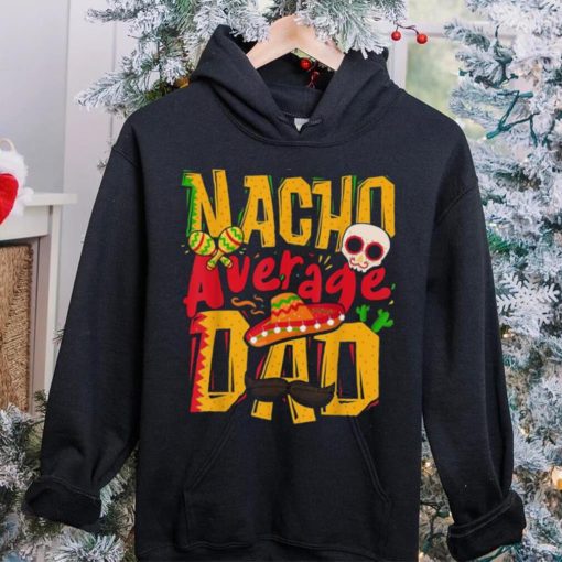 Nacho Average Dad Mexican Daddy Cinco De Mayo Father’s Day Unisex T shirt