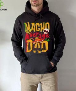 Nacho Average Dad Mexican Daddy Cinco De Mayo Father’s Day Unisex T shirt